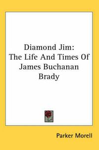 Cover image for Diamond Jim: The Life And Times Of James Buchanan Brady