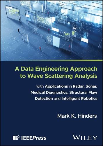 Cover image for A Data Engineering Approach to Wave Scattering Analysis with Applications in Radar, Sonar, Medical Diagnostics, Structural Flaw Detection and Intelligent Robotics