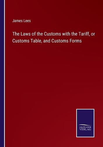 Cover image for The Laws of the Customs with the Tariff, or Customs Table, and Customs Forms