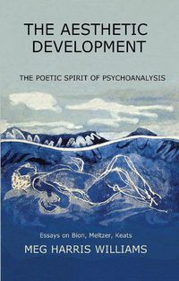 Cover image for The Aesthetic Development: The Poetic Spirit of Psychoanalysis: Essays on Bion, Meltzer, Keats