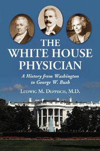 Cover image for The White House Physician: A History from Washington to George W. Bush