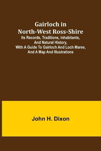 Cover image for Gairloch in North-West Ross-Shire; Its Records, Traditions, Inhabitants, and Natural History, with a Guide to Gairloch and Loch Maree, and a Map and Illustrations