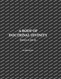 Cover image for A Body Of Doctrinal Divinity, Books I, II and III, By Dr. John Gill D.D.