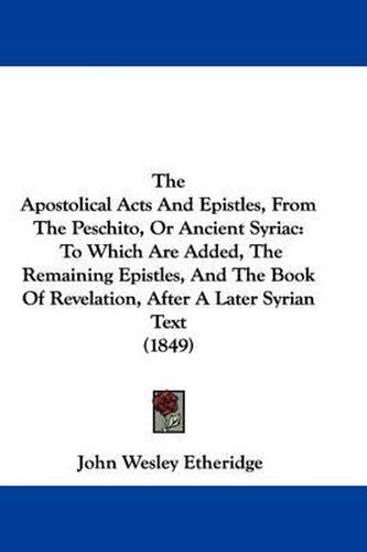 Cover image for The Apostolical Acts And Epistles, From The Peschito, Or Ancient Syriac: To Which Are Added, The Remaining Epistles, And The Book Of Revelation, After A Later Syrian Text (1849)