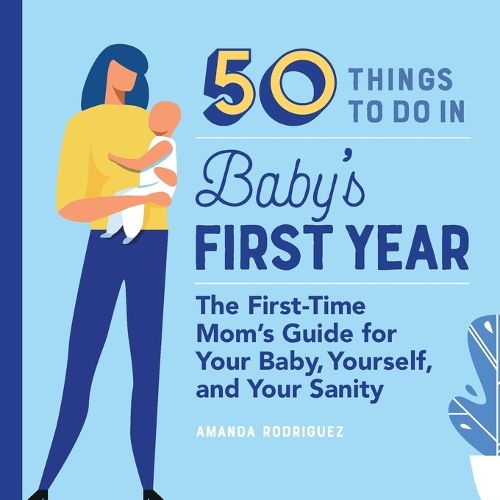 Cover image for 50 Things to Do in Baby's First Year: The First-Time Mom's Guide for Your Baby, Yourself, and Your Sanity