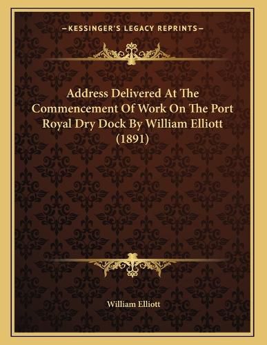 Cover image for Address Delivered at the Commencement of Work on the Port Royal Dry Dock by William Elliott (1891)