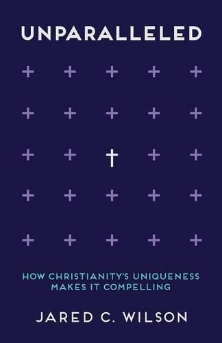 Unparalleled: How Christianity's Uniqueness Makes It Compelling