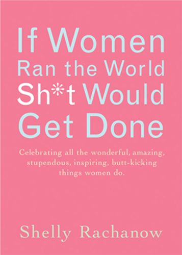 Cover image for If Women Ran the World Then Sh*t Would Get Done: Celebrating All the Wonderful, Amazing, Stupendous, Inspiring, Butt-Kicking Things Women Do