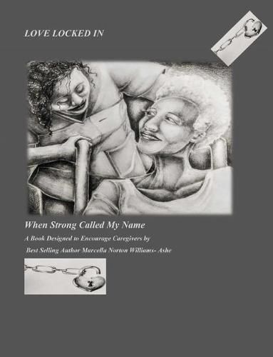 Cover image for Love Locked In: When Strong Called My Name A Book Designed to Encourage Care-givers