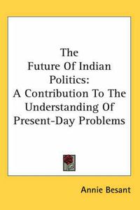 Cover image for The Future of Indian Politics: A Contribution to the Understanding of Present-Day Problems