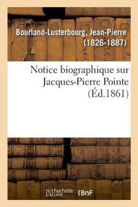 Cover image for Notice Biographique Sur Jacques-Pierre Pointe