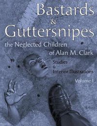 Cover image for Bastards and Guttersnipes: The Neglected Children of Alan M. Clark: Studies and Interior Illustrations, Volume I