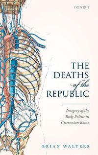 Cover image for The Deaths of the Republic: Imagery of the Body Politic in Ciceronian Rome