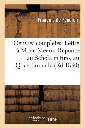 Oeuvres Completes. Lettre A M. de Meaux. Reponse Au Schola in Tuto, Au Quaestiuncula. Propositions: Du Livre Des Maximes Des Saints Justifiees. Reponse Aux Passages Eclaircis. Prejuges Decisifs