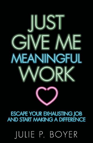 Cover image for Just Give Me Meaningful Work: Escape Your Exhausting Job and Start Making a Difference