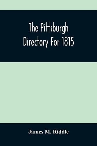 Cover image for The Pittsburgh Directory For 1815; Containing The Names, Professions And Residence Of The Heads Of Families And Persons In Business, In The Borough Of Pittsburgh, With An Appendix Containing A Variety Of Useful Information