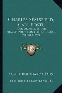 Cover image for Charles Sealsfield, Carl Postl: Der Dichter Beider Hemispharen, Sein Leen Und Seine Werke (1897)