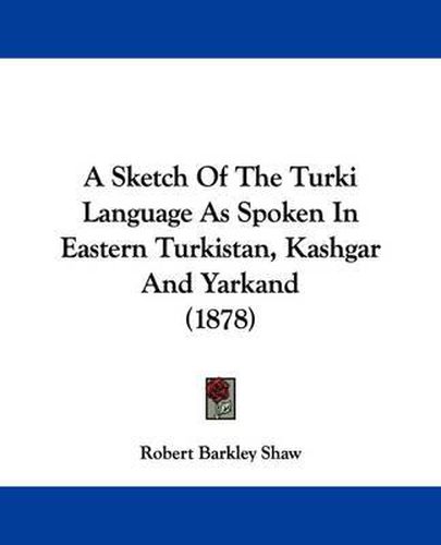 Cover image for A Sketch of the Turki Language as Spoken in Eastern Turkistan, Kashgar and Yarkand (1878)