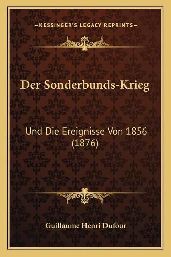 Der Sonderbunds-Krieg: Und Die Ereignisse Von 1856 (1876)