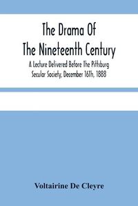 Cover image for The Drama Of The Nineteenth Century: A Lecture Delivered Before The Pittsburg Secular Society, December 16Th, 1888