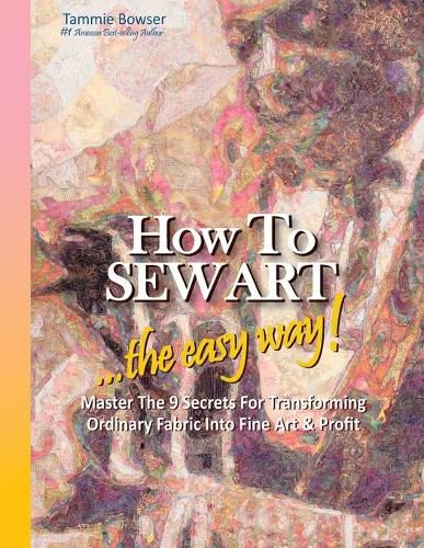 Cover image for How to SEW ART: ...the easy way! Master The 9 Secrets For Transforming Ordinary Fabric Into Fine Art & Profit