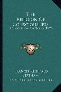 Cover image for The Religion of Consciousness: A Suggestion for Today (1907)