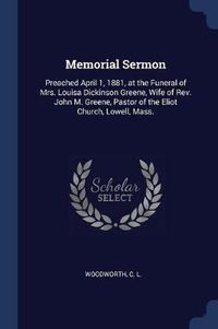 Cover image for Memorial Sermon: Preached April 1, 1881, at the Funeral of Mrs. Louisa Dickinson Greene, Wife of REV. John M. Greene, Pastor of the Eliot Church, Lowell, Mass.