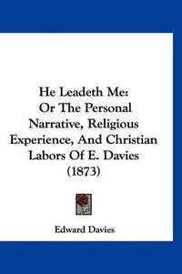 Cover image for He Leadeth Me: Or the Personal Narrative, Religious Experience, and Christian Labors of E. Davies (1873)