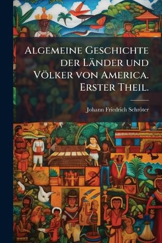 Cover image for Algemeine Geschichte Der Lnder Und Vlker Von America: Nebst Einer Vorrede Siegmund Jacob Baumgartens; Mit Vielen Kupfern