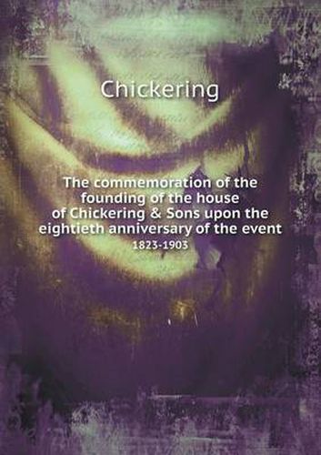 Cover image for The commemoration of the founding of the house of Chickering & Sons upon the eightieth anniversary of the event 1823-1903