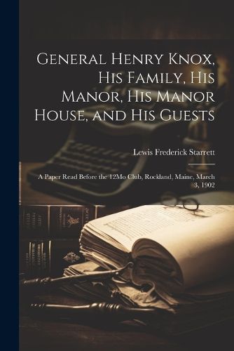 General Henry Knox, His Family, His Manor, His Manor House, and His Guests