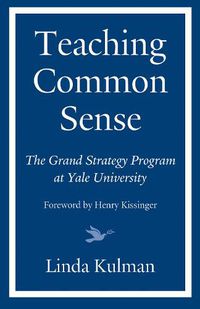 Cover image for Teaching Common Sense: The Grand Strategy Program at Yale University