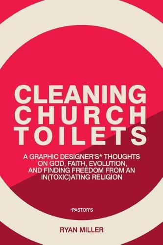 Cover image for Cleaning Church Toilets: A graphic designer's (pastor's) thoughts on god, faith, evolution, and finding freedom from an in(toxic)ating religion