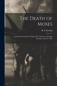 Cover image for The Death of Moses: a Sermon Preached in Trinity (P.E.) Church, on Sunday Evening, April 23, 1865