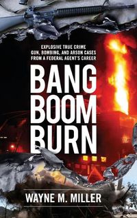 Cover image for Bang Boom Burn: Explosive True Crime Gun, Bombing and Arson Cases from a Federal Agent's Career
