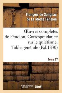 Cover image for Oeuvres Completes de Fenelon, Tome 27 Correspondance Sur Le Quietisme. Table Generale