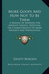 Cover image for More Goops and How Not to Be Them: A Manual of Manners for Impolite Infants, Depicting the Characteristics of Many Naughty and Thoughtless Children (1903)