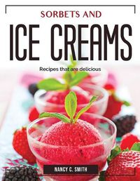 Cover image for Sorbets and ice creams: Recipes that are delicious