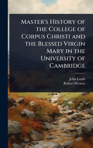 Cover image for Master's History of the College of Corpus Christi and the Blessed Virgin Mary in the University of Cambridge