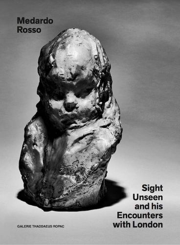 Cover image for Medardo Rosso: Sight Unseen and His Encounters with London