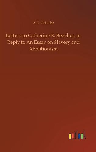 Cover image for Letters to Catherine E. Beecher, in Reply to An Essay on Slavery and Abolitionism