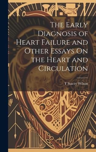 Cover image for The Early Diagnosis of Heart Failure and Other Essays On the Heart and Circulation