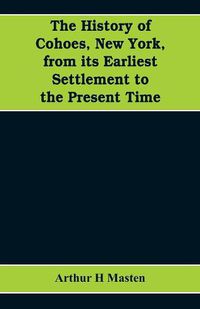 Cover image for The history of Cohoes, New York, from its earliest settlement to the present time