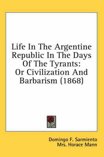 Life In The Argentine Republic In The Days Of The Tyrants: Or Civilization And Barbarism (1868)