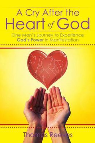 Cover image for A Cry After the Heart of God: One Man's Journey to Experience God's Power in Manifestation