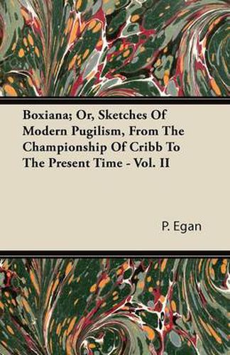 Cover image for Boxiana; Or, Sketches Of Modern Pugilism, From The Championship Of Cribb To The Present Time - Vol. II