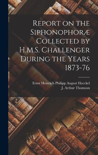 Report on the Siphonophorae Collected by H.M.S. Challenger During the Years 1873-76