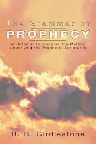 Cover image for Grammar of Prophecy: An Attempt to Discover the Method Underlying the Prophetic Scriptures