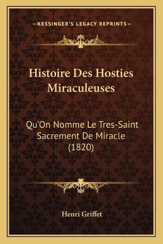 Histoire Des Hosties Miraculeuses: Qu'on Nomme Le Tres-Saint Sacrement de Miracle (1820)