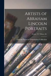 Cover image for Artists of Abraham Lincoln Portraits; Artists - W Wilson, M.